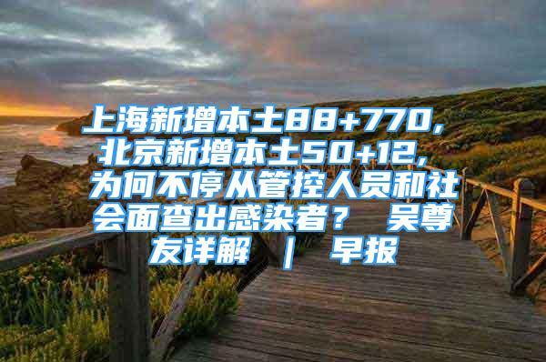 上海新增本土88+770, 北京新增本土50+12, 為何不停從管控人員和社會(huì)面查出感染者？ 吳尊友詳解 ｜ 早報(bào)