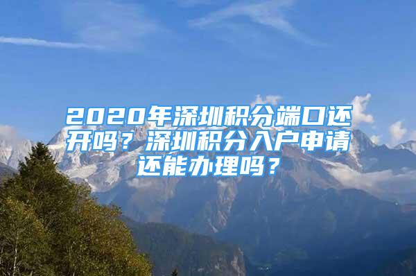 2020年深圳積分端口還開嗎？深圳積分入戶申請(qǐng)還能辦理嗎？