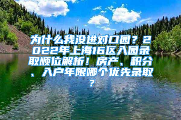 為什么我沒進(jìn)對口園？2022年上海16區(qū)入園錄取順位解析！房產(chǎn)、積分、入戶年限哪個優(yōu)先錄??？