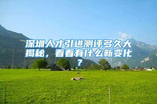 深圳人才引進(jìn)測(cè)評(píng)多久大揭秘，看看有什么新變化？