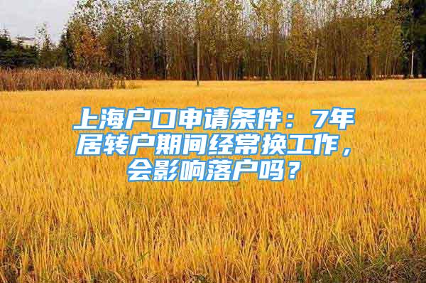 上海戶口申請條件：7年居轉戶期間經常換工作，會影響落戶嗎？