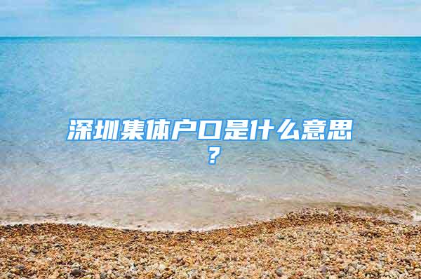 深圳集體戶口是什么意思？