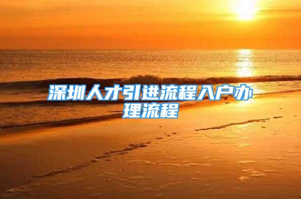 深圳人才引進流程入戶辦理流程