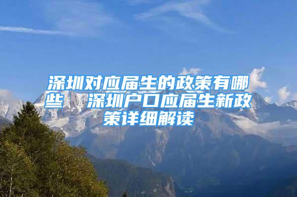 深圳對應屆生的政策有哪些  深圳戶口應屆生新政策詳細解讀