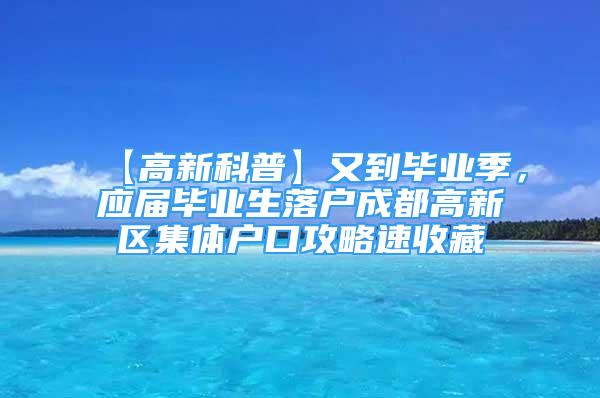 【高新科普】又到畢業(yè)季，應屆畢業(yè)生落戶成都高新區(qū)集體戶口攻略速收藏