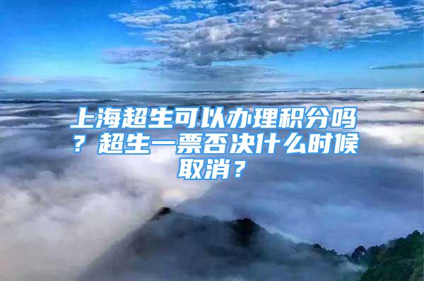 上海超生可以辦理積分嗎？超生一票否決什么時(shí)候取消？