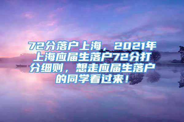 72分落戶上海，2021年上海應(yīng)屆生落戶72分打分細(xì)則，想走應(yīng)屆生落戶的同學(xué)看過來！