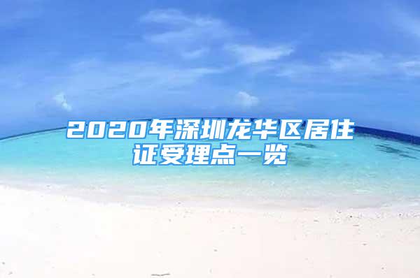 2020年深圳龍華區(qū)居住證受理點(diǎn)一覽