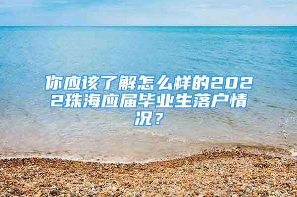 你應(yīng)該了解怎么樣的2022珠海應(yīng)屆畢業(yè)生落戶情況？