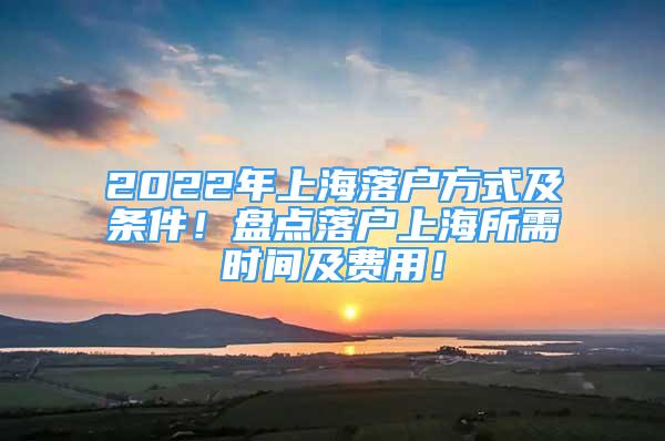 2022年上海落戶方式及條件！盤點(diǎn)落戶上海所需時(shí)間及費(fèi)用！