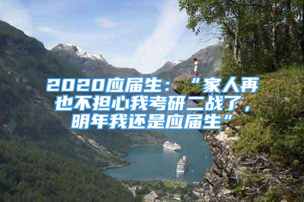 2020應(yīng)屆生：“家人再也不擔(dān)心我考研二戰(zhàn)了，明年我還是應(yīng)屆生”