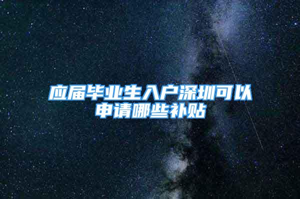 應屆畢業(yè)生入戶深圳可以申請哪些補貼