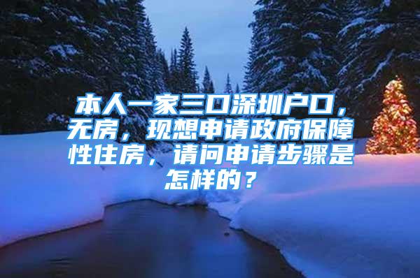 本人一家三口深圳戶口，無房，現(xiàn)想申請政府保障性住房，請問申請步驟是怎樣的？