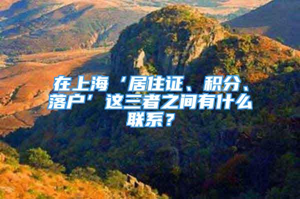 在上海‘居住證、積分、落戶’這三者之間有什么聯(lián)系？