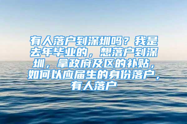 有人落戶到深圳嗎？我是去年畢業(yè)的，想落戶到深圳，拿政府及區(qū)的補(bǔ)貼，如何以應(yīng)屆生的身份落戶，有人落戶