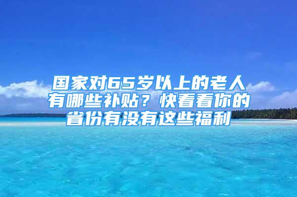 國家對65歲以上的老人有哪些補(bǔ)貼？快看看你的省份有沒有這些福利