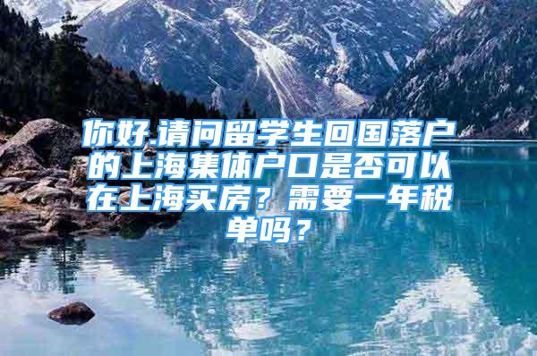 你好.請問留學生回國落戶的上海集體戶口是否可以在上海買房？需要一年稅單嗎？