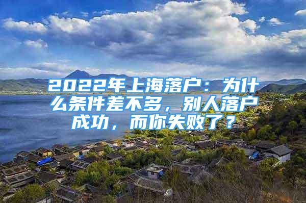 2022年上海落戶：為什么條件差不多，別人落戶成功，而你失敗了？