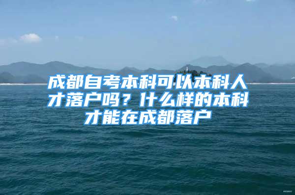 成都自考本科可以本科人才落戶嗎？什么樣的本科才能在成都落戶