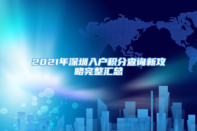 2021年深圳入戶積分查詢新攻略完整匯總