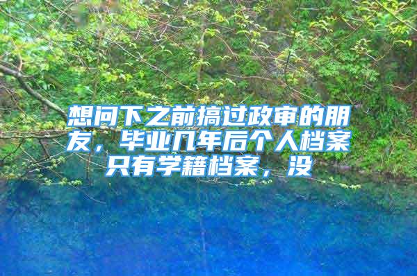 想問下之前搞過政審的朋友，畢業(yè)幾年后個人檔案只有學籍檔案，沒