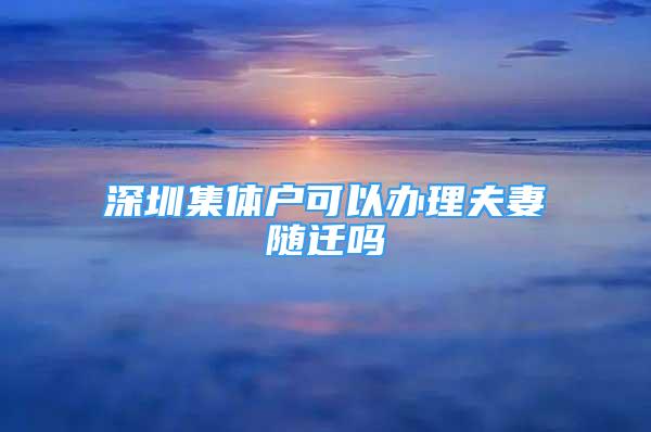 深圳集體戶可以辦理夫妻隨遷嗎