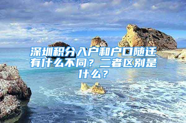 深圳積分入戶和戶口隨遷有什么不同？二者區(qū)別是什么？