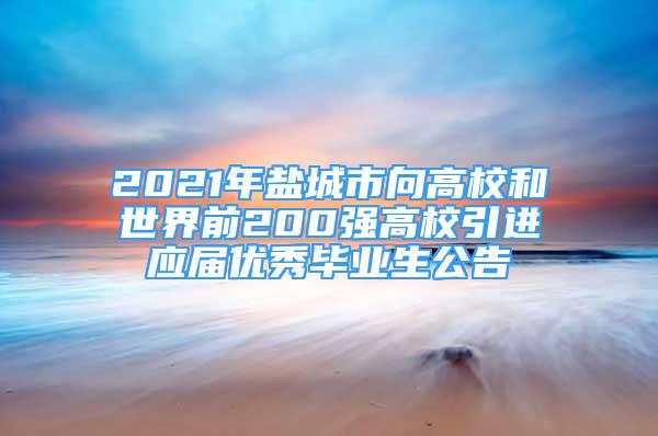 2021年鹽城市向高校和世界前200強(qiáng)高校引進(jìn)應(yīng)屆優(yōu)秀畢業(yè)生公告