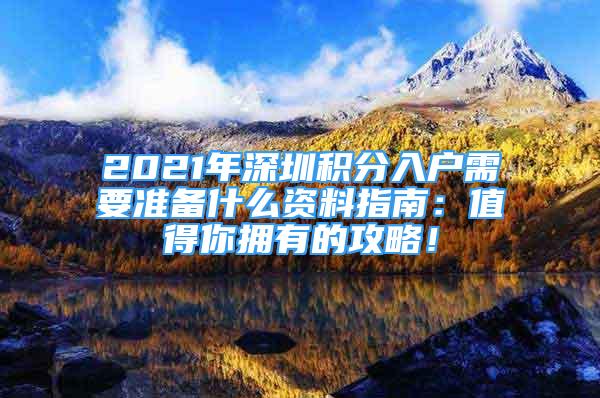 2021年深圳積分入戶需要準(zhǔn)備什么資料指南：值得你擁有的攻略！