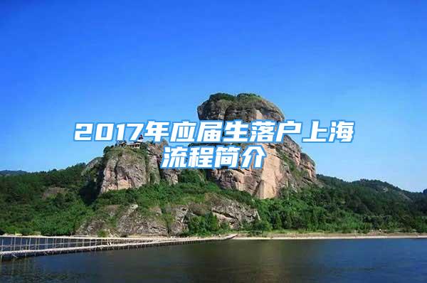 2017年應(yīng)屆生落戶上海流程簡(jiǎn)介