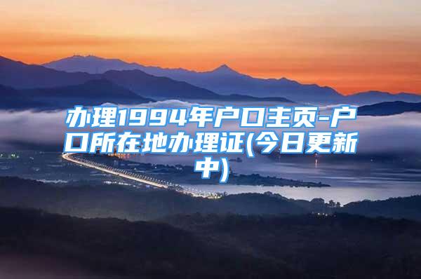 辦理1994年戶口主頁-戶口所在地辦理證(今日更新中)