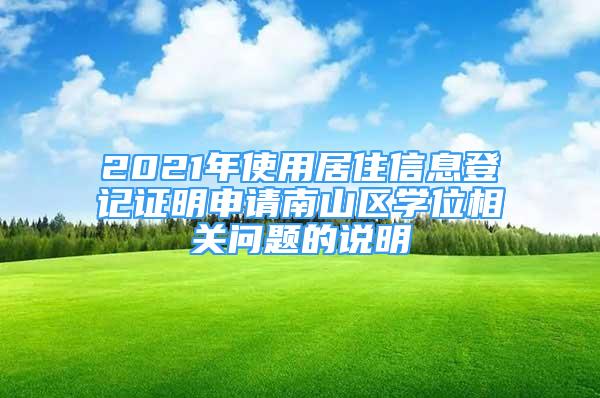 2021年使用居住信息登記證明申請南山區(qū)學(xué)位相關(guān)問題的說明