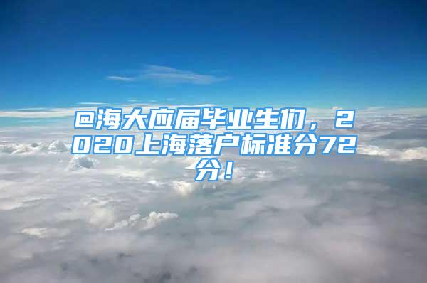 @海大應(yīng)屆畢業(yè)生們，2020上海落戶標(biāo)準(zhǔn)分72分！