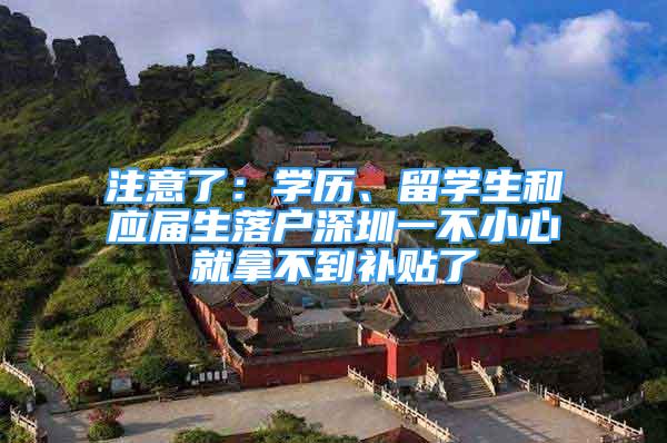 注意了：學(xué)歷、留學(xué)生和應(yīng)屆生落戶深圳一不小心就拿不到補(bǔ)貼了