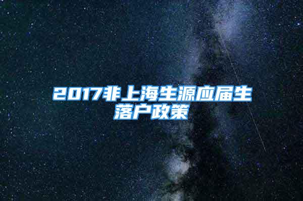 2017非上海生源應(yīng)屆生落戶政策