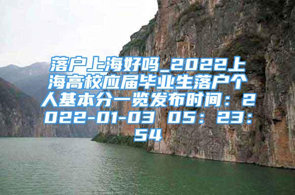 落戶上海好嗎_2022上海高校應(yīng)屆畢業(yè)生落戶個(gè)人基本分一覽發(fā)布時(shí)間：2022-01-03 05：23：54