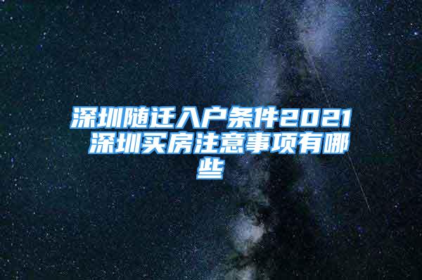 深圳隨遷入戶條件2021 深圳買房注意事項(xiàng)有哪些