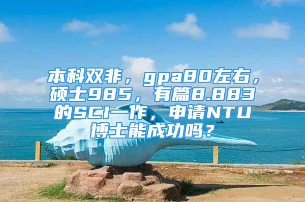 本科雙非，gpa80左右，碩士985，有篇8.883的SCI一作，申請NTU博士能成功嗎？