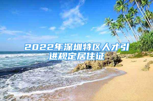 2022年深圳特區(qū)人才引進(jìn)規(guī)定居住證