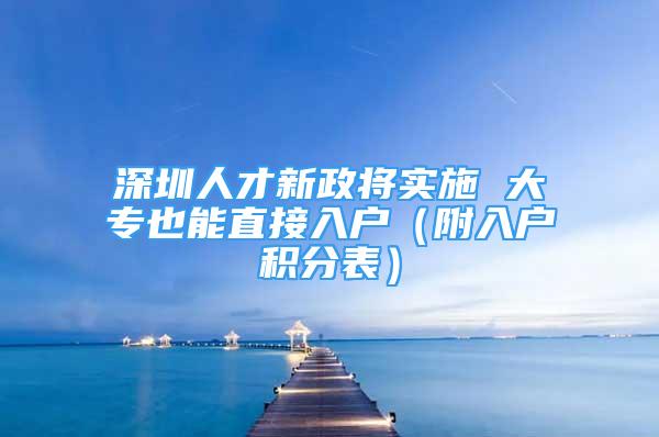 深圳人才新政將實施 大專也能直接入戶（附入戶積分表）