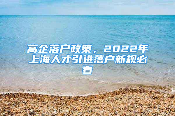 高企落戶政策，2022年上海人才引進(jìn)落戶新規(guī)必看