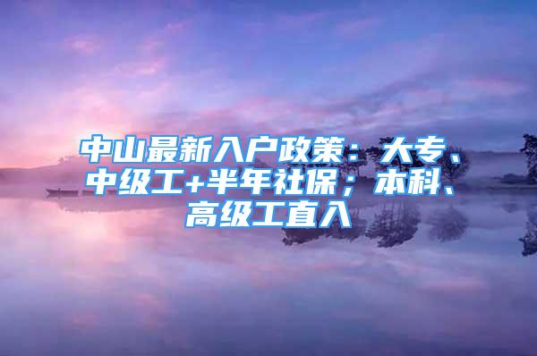 中山最新入戶政策：大專、中級(jí)工+半年社保；本科、高級(jí)工直入