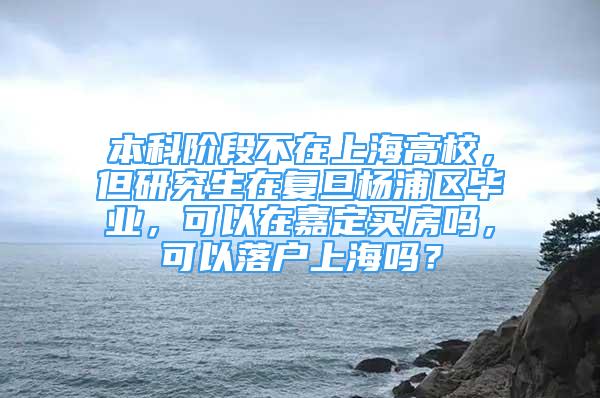 本科階段不在上海高校，但研究生在復(fù)旦楊浦區(qū)畢業(yè)，可以在嘉定買房嗎，可以落戶上海嗎？