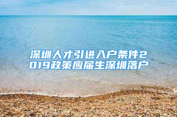 深圳人才引進(jìn)入戶(hù)條件2019政策應(yīng)屆生深圳落戶(hù)