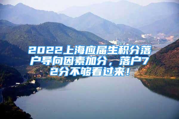 2022上海應(yīng)屆生積分落戶導(dǎo)向因素加分，落戶72分不夠看過來！