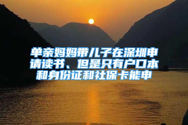 單親媽媽帶兒子在深圳申請讀書、但是只有戶口本和身份證和社?？苌?/></p>
								<p style=