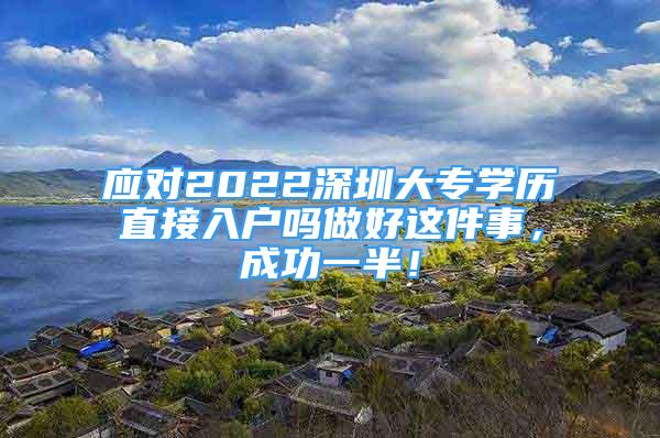 應(yīng)對2022深圳大專學(xué)歷直接入戶嗎做好這件事，成功一半！