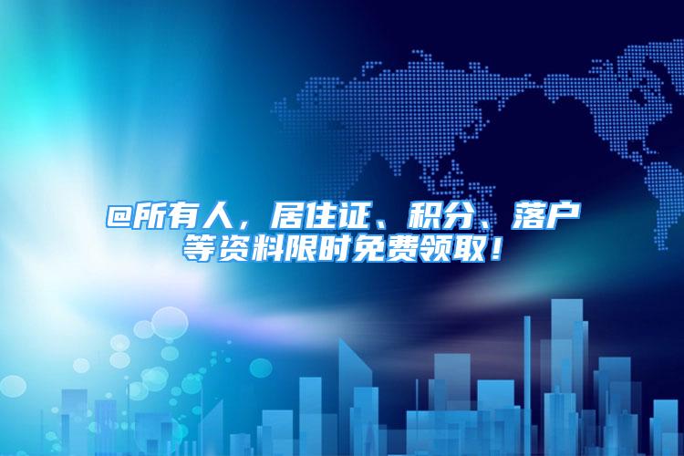 @所有人，居住證、積分、落戶等資料限時(shí)免費(fèi)領(lǐng)?。?/></p>
								<p style=