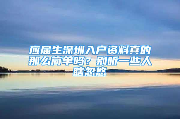 應(yīng)屆生深圳入戶資料真的那么簡單嗎？別聽一些人瞎忽悠