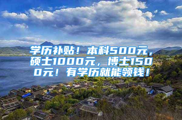 學(xué)歷補貼！本科500元，碩士1000元，博士1500元！有學(xué)歷就能領(lǐng)錢！